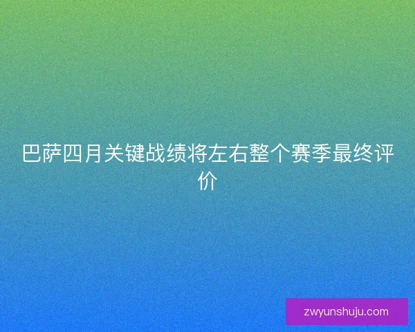 巴萨四月关键战绩将左右整个赛季最终评价