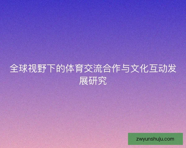 全球视野下的体育交流合作与文化互动发展研究